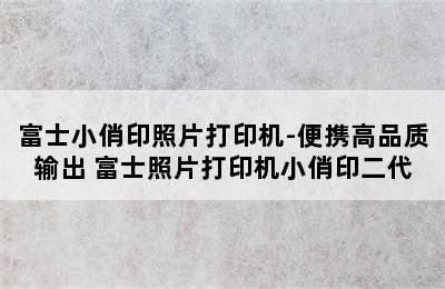 富士小俏印照片打印机-便携高品质输出 富士照片打印机小俏印二代